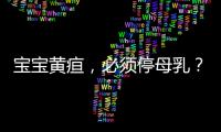 宝宝黄疸，必须停母乳？错！