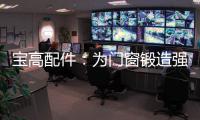宝高配件：为门窗锻造强有力的心脏