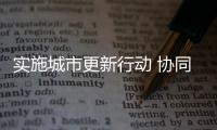 实施城市更新行动 协同推进城市节水