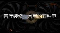 客厅装修
，常用的五种电视背景墙装饰材料