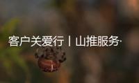 客户关爱行丨山推服务·用车无忧
，2025再出发	！