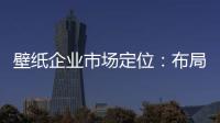 壁纸企业市场定位：布局终端拒绝价格战