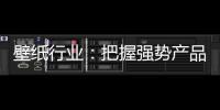壁纸行业：把握强势产品 用产品力赢市场