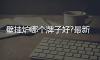 壁挂炉哪个牌子好?最新壁挂炉十大品牌推荐