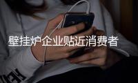 壁挂炉企业贴近消费者 才能让消费者买单