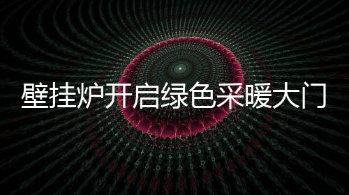 壁挂炉作为新兴采暖行业