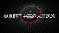 夏季脑卒中高危人群风险增加	，专家提醒科学应对