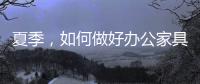 夏季
，如何做好办公家具的“防暑”工作?