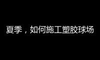 夏季
，如何施工塑胶球场才能保证品质?