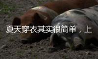 夏天穿衣其实很简单	，上衣越短裙子越长	、多穿T恤
，舒适日常