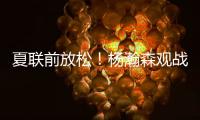 夏联前放松！杨瀚森观战王楚钦比赛为其挑边
，亲承小时候练过乒乓