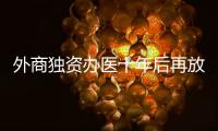 外商独资办医十年后再放开，能否成为搅动市场的“鲇鱼”