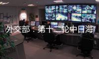 外交部：第十二轮中日海洋事务高级别磋商全体会议将于3日举行
