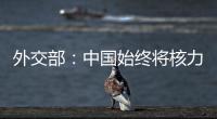 外交部�：中国始终将核力量维持在国家安全需要的最低水平