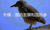 外媒：国内发展和国际参与协同共振 中国全球声誉不断提升