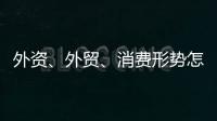外资�、外贸、消费形势怎么看？商务部相关负责人这么说