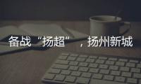 备战“扬超”
，扬州新城公开招募优秀男子足球运动员