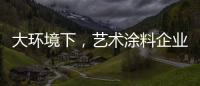 大环境下，艺术涂料企业塑造深刻的品牌形象是关键