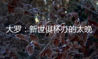大罗：新世俱杯办的太晚了&我很想参加，比赛很棒损失假期无所谓