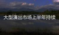 大型演出市场上半年持续增长