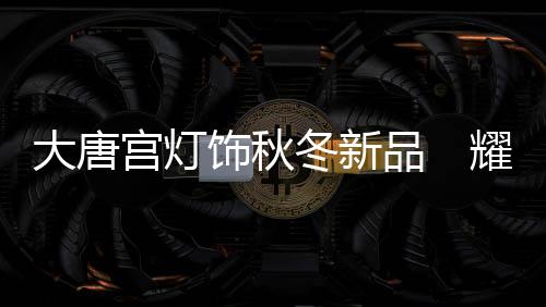 大唐冬新在灯饰照明行业