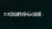 大和加硬材料uv油墨
	�：遮盖力强 流平性好