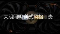 大明照明·美式风格：贵气怀旧 又不失自在随意