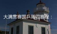 大满贯赛国乒周四赛程
：莎莎曼昱携手战女双	，动漫组合冲混双4强