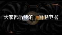大家都听我的�，厨卫电器请选金牌电器!