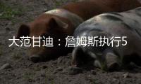 大范甘迪�：詹姆斯执行5260万美元球员选项并非自私决定