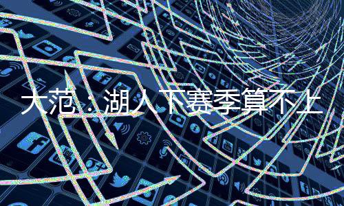 大范地方我预计他会回湖人