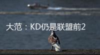 大范
：KD仍是联盟前20但不会带火箭夺冠 他们在防守端失去了太多
