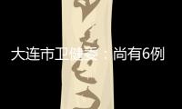 大连市卫健委�	：尚有6例感染病例在院治疗 总体状态良好