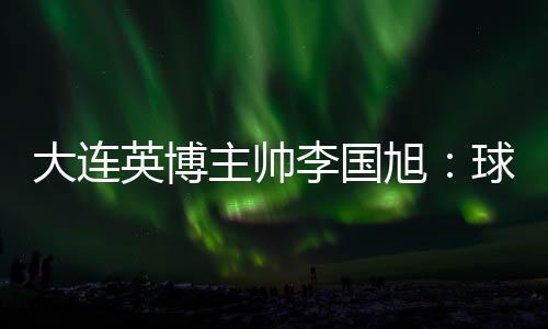 大连队将队踢北京时间7月10日