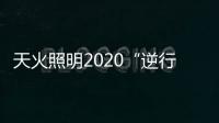 天火照明2020“逆行者”新品来袭，颜值续航两不失