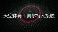 天空体育	：凯尔特人接触那不勒斯
，想租借安布罗西诺+选择买断