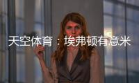 天空体育：埃弗顿有意米德尔斯堡中场哈克尼	，已进行初步接洽