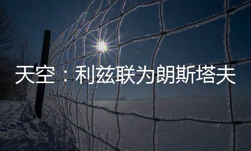 利兹联为朗北京时间7月10日