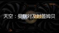 天空	：曼联对及时签姆贝乌莫持乐观态度，相信他能参加季前赛