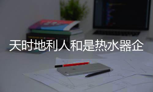 地利或是人和热水几种兼具