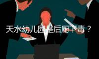 天水幼儿园是后厨下毒？央视责问
	，恶心一幕发生
，胡锡进怒斥媒体
