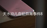 天水幼儿血铅异常事件8人被刑拘，律师称幼儿园负责人或将面临最重刑罚，家长可起诉索赔