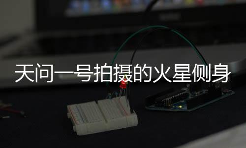 天问北半球侧身影像