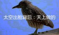 太空出舱背后

：天上做的每一个动作，都有地上的模拟训练