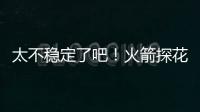 太不稳定了吧	！火箭探花郎在夏联次战中的表现简直是堪称灾难？