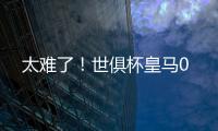 太难了
！世俱杯皇马0