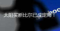 太阳买断比尔已成定局！15日到账1300万预付款
，他在等这笔钱签字