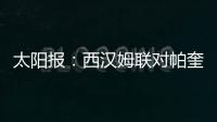 太阳报：西汉姆联对帕奎塔涉嫌假球案进展缓慢越来越感到愤怒