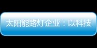 太阳能路灯企业：以科技为力量 自主创新赢未来
