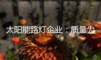 太阳能路灯企业：质量为实力 口碑为资本